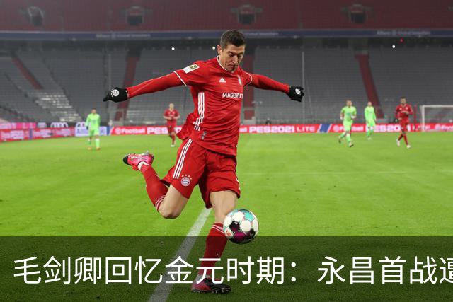 毛剑卿回忆金元时期：永昌首战遭恒大击败，却仍发放百万奖金